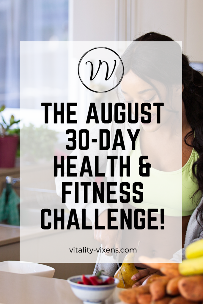Vitality Vixens August 30-day health & fitness challenge! We're going to walk 3 miles a day, eat more fruits & veggies, drink more water, and more!